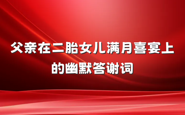 父亲在二胎女儿满月喜宴上的幽默答谢词