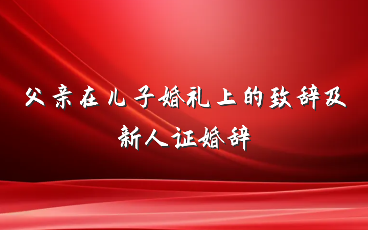 父亲在儿子婚礼上的致辞及新人证婚辞