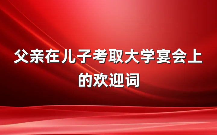 父亲在儿子考取大学宴会上的欢迎词