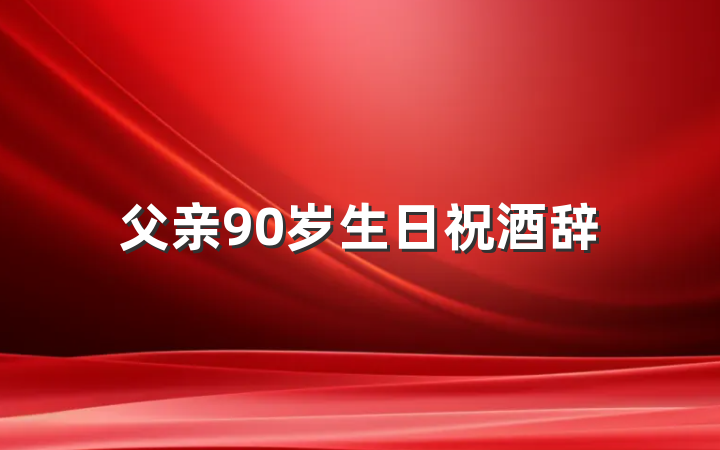 父亲90岁生日祝酒辞