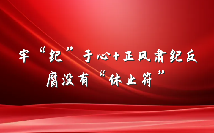 牢“纪”于心 正风肃纪反腐没有“休止符”