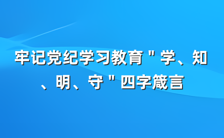 牢记党纪学习教育＂学、知、明、守＂四字箴言