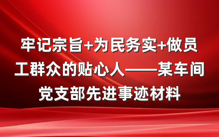 牢记宗旨 为民务实 做员工群众的贴心人——某车间党支部先进事迹材料