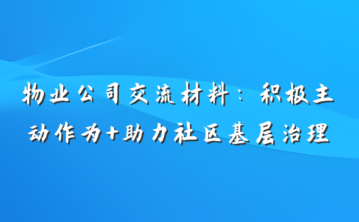 物业公司交流材料：积极主动作为 助力社区基层治理