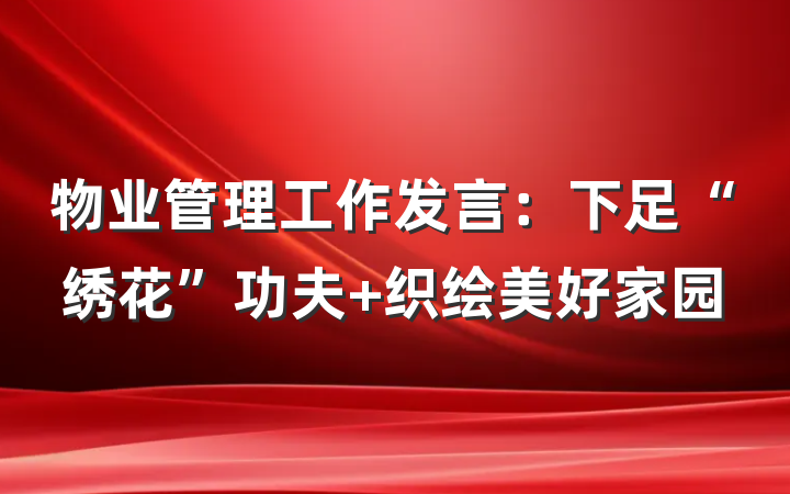 物业管理工作发言：下足“绣花”功夫 织绘美好家园