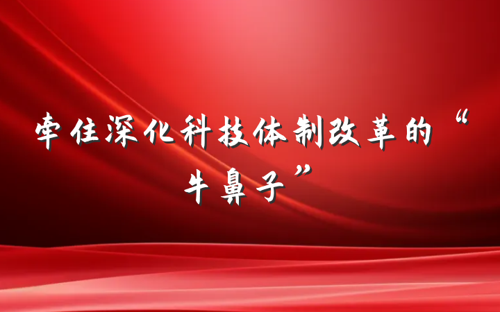 牵住深化科技体制改革的“牛鼻子”