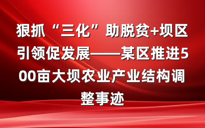 狠抓“三化”助脱贫 坝区引领促发展——某区推进500亩大坝农业产业结构调整事迹