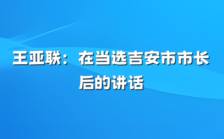 王亚联：在当选吉安市市长后的讲话