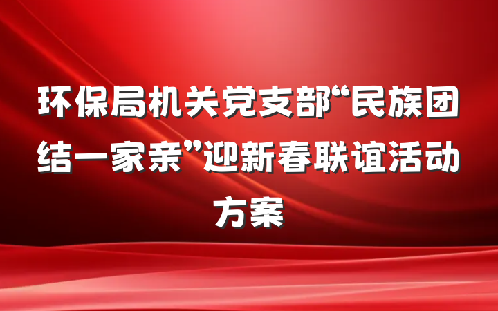 环保局机关党支部“民族团结一家亲”迎新春联谊活动方案