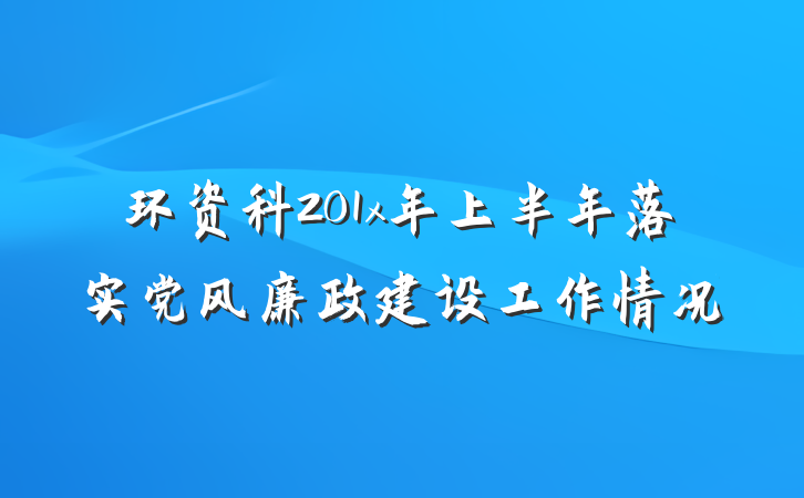 环资科201x年上半年落实党风廉政建设工作情况