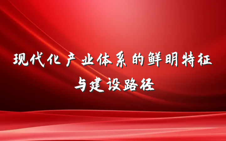 现代化产业体系的鲜明特征与建设路径