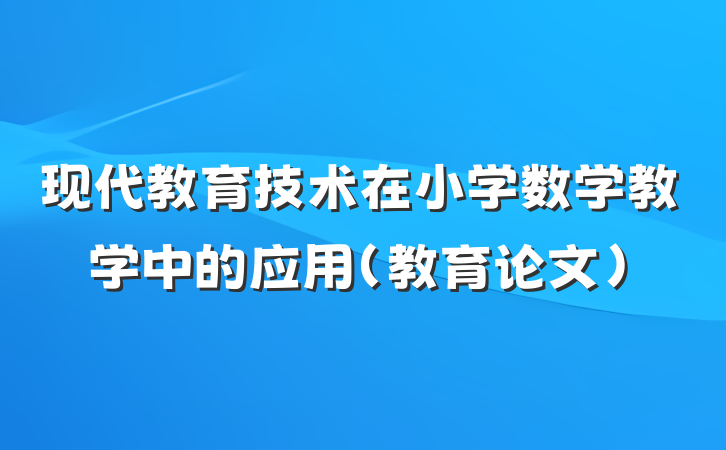 现代教育技术在小学数学教学中的应用(教育论文）