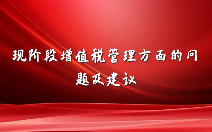 现阶段增值税管理方面的问题及建议