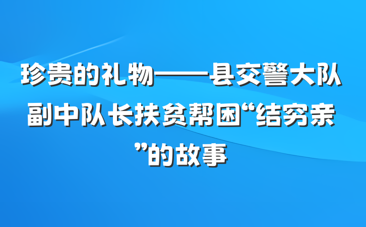 珍贵的礼物——县交警大队副中队长扶贫帮困“结穷亲”的故事