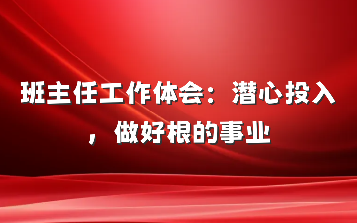 班主任工作体会：潜心投入，做好根的事业