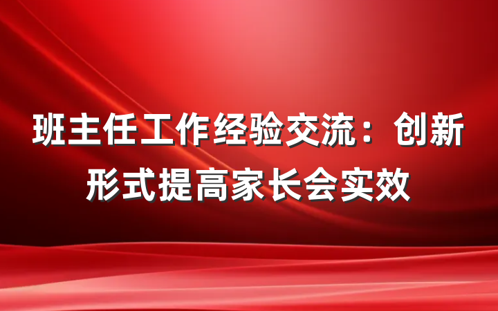 班主任工作经验交流：创新形式提高家长会实效