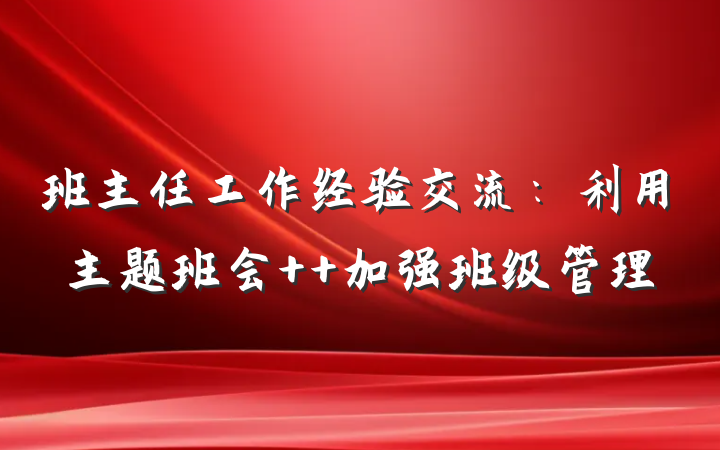 班主任工作经验交流：利用主题班会  加强班级管理