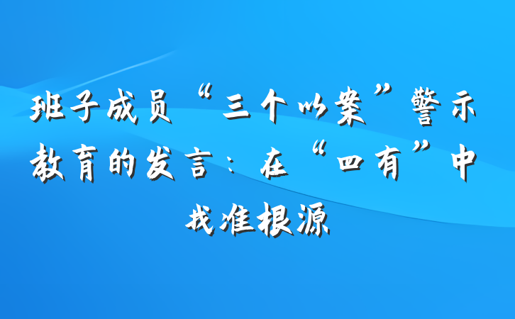 班子成员“三个以案”警示教育的发言：在“四有”中找准根源