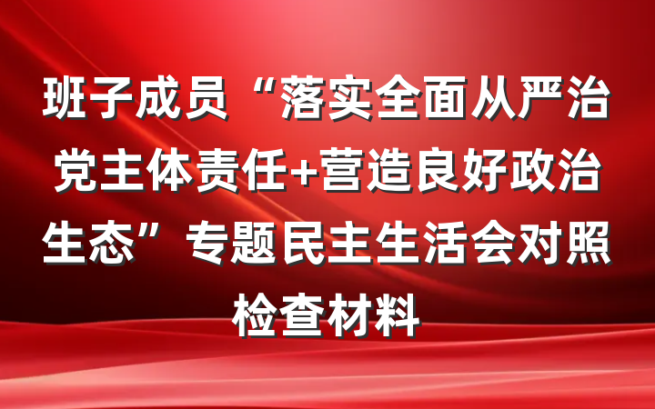 班子成员“落实全面从严治党主体责任 营造良好政治生态”专题民主生活会对照检查材料