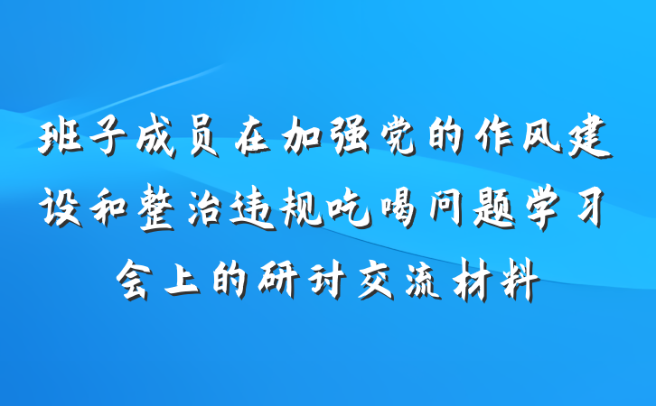 班子成员在加强党的作风建设和整治违规吃喝问题学习会上的研讨交流材料