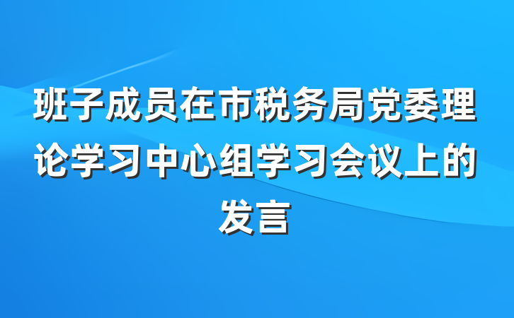 班子成员在市税务局党委理论学习中心组学习会议上的发言