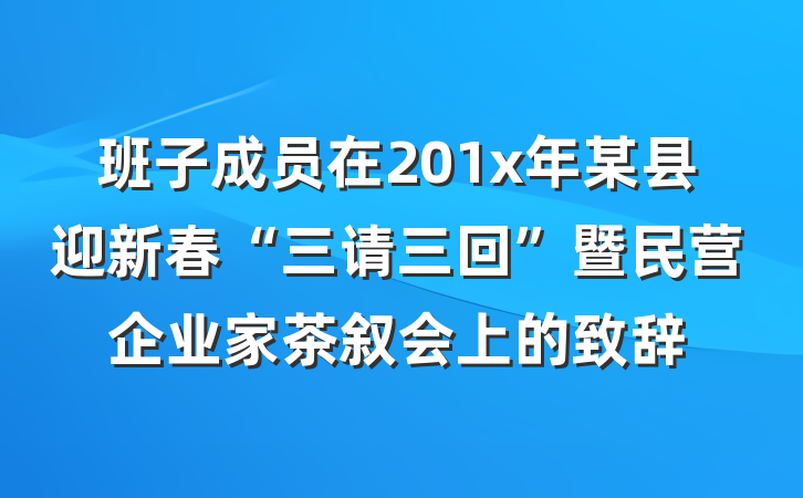 班子成员在201x年某县迎新春“三请三回”暨民营企业家茶叙会上的致辞