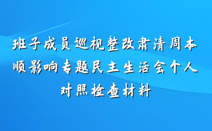班子成员巡视整改肃清周本顺影响专题民主生活会个人对照检查材料
