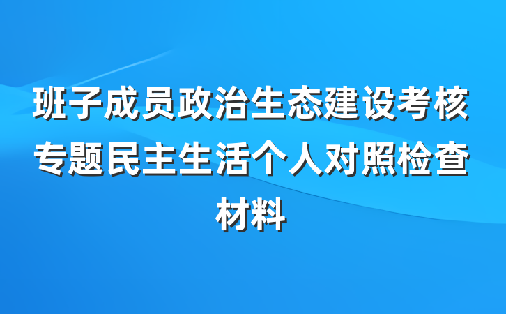 班子成员政治生态建设考核专题民主生活个人对照检查材料