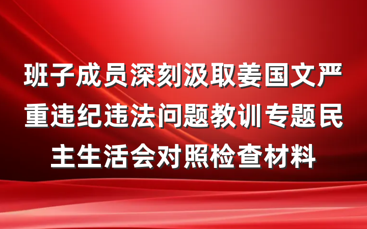 班子成员深刻汲取姜国文严重违纪违法问题教训专题民主生活会对照检查材料