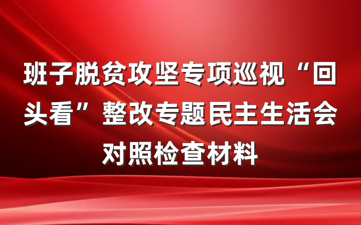 班子脱贫攻坚专项巡视“回头看”整改专题民主生活会对照检查材料