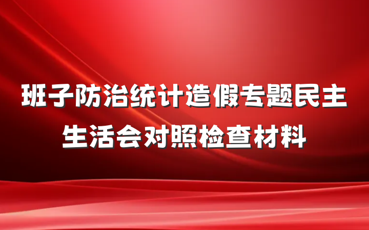 班子防治统计造假专题民主生活会对照检查材料