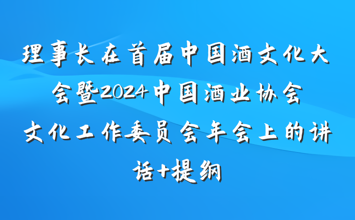 理事长在首届中国酒文化大会暨2024中国酒业协会文化工作委员会年会上的讲话 提纲