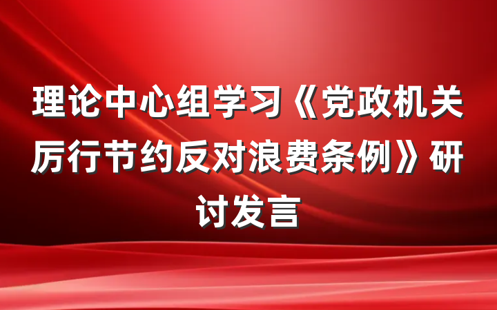 理论中心组学习《党政机关厉行节约反对浪费条例》研讨发言