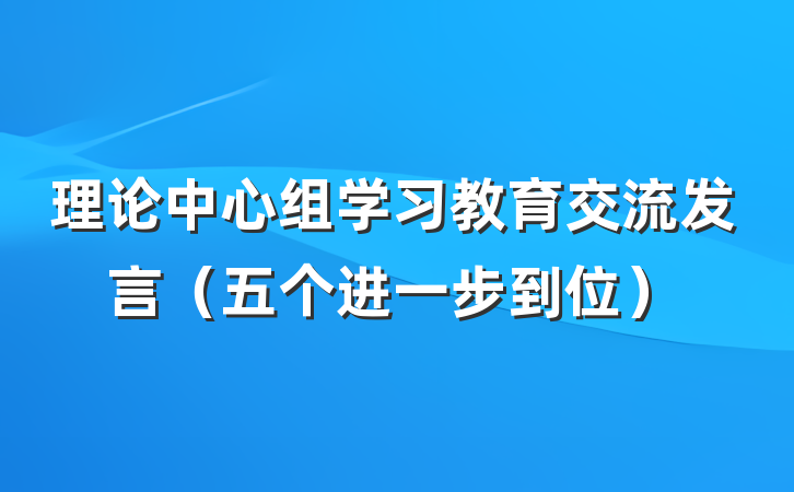 理论中心组学习教育交流发言（五个进一步到位）