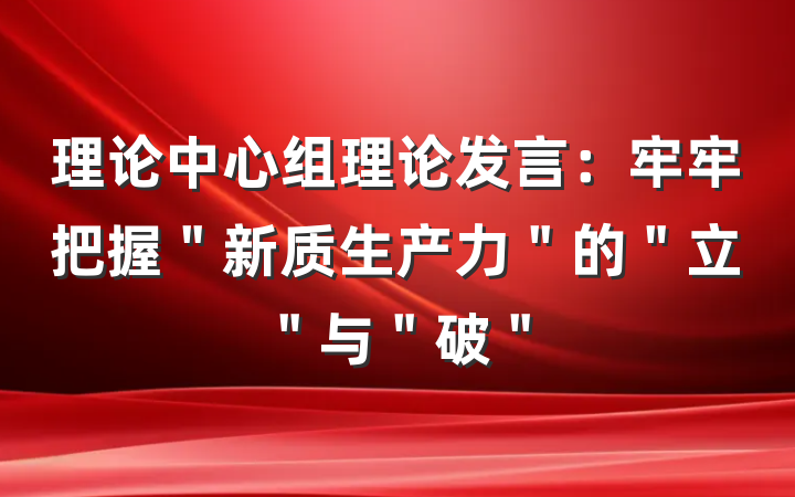 理论中心组理论发言：牢牢把握＂新质生产力＂的＂立＂与＂破＂
