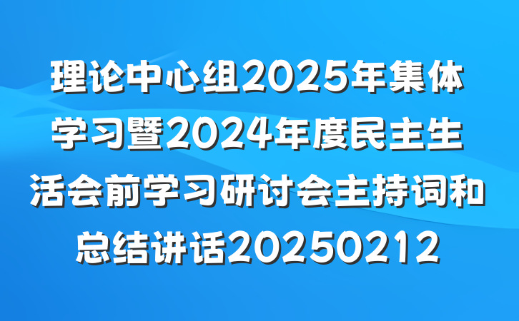 理论中心组2025年集体学习暨2024年度民主生活会前学习研讨会主持词和总结讲话20250212