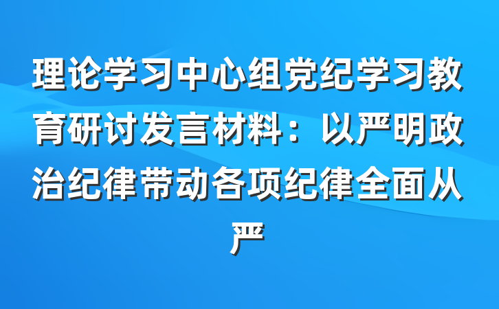 理论学习中心组党纪学习教育研讨发言材料：以严明政治纪律带动各项纪律全面从严