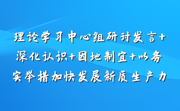 理论学习中心组研讨发言 深化认识 因地制宜 以务实举措加快发展新质生产力