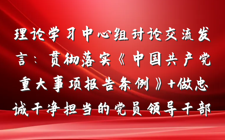 理论学习中心组讨论交流发言:贯彻落实《中国共产党重大事项报告条例》 做忠诚干净担当的党员领导干部