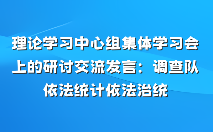 理论学习中心组集体学习会上的研讨交流发言：调查队依法统计依法治统