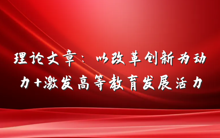 理论文章：以改革创新为动力 激发高等教育发展活力