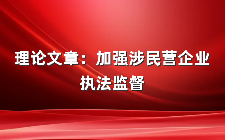理论文章：加强涉民营企业执法监督
