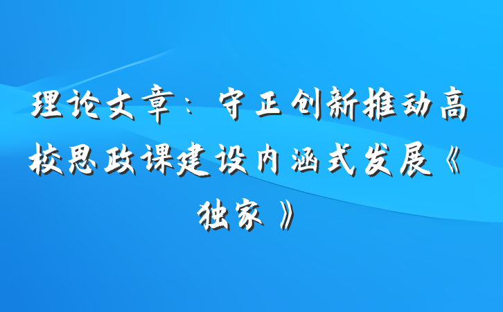 理论文章：守正创新推动高校思政课建设内涵式发展《独家》