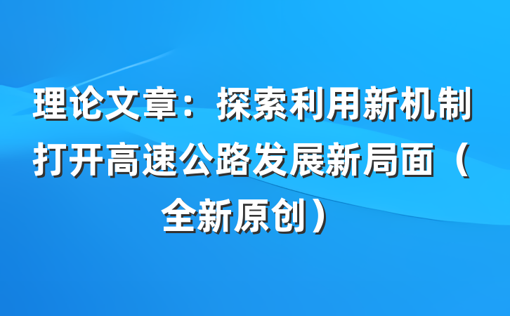 理论文章：探索利用新机制打开高速公路发展新局面（全新原创）