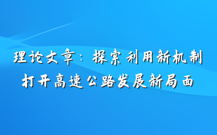 理论文章：探索利用新机制打开高速公路发展新局面