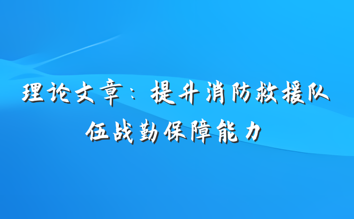 理论文章：提升消防救援队伍战勤保障能力