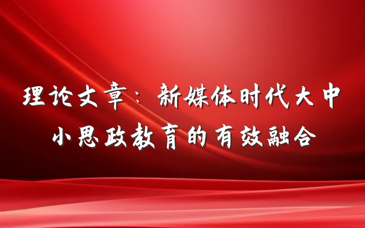 理论文章：新媒体时代大中小思政教育的有效融合