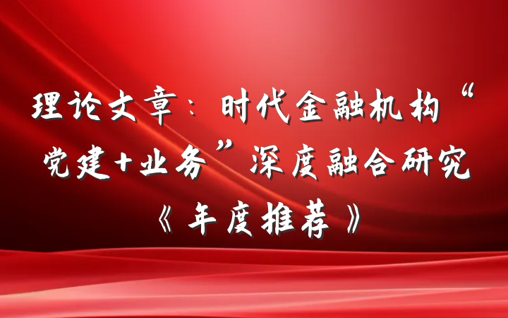 理论文章：时代金融机构“党建+业务”深度融合研究《年度推荐》