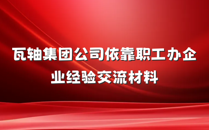 瓦轴集团公司依靠职工办企业经验交流材料