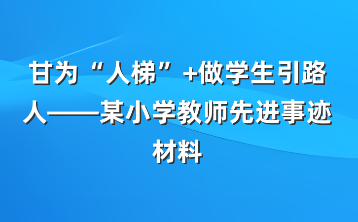 甘为“人梯” 做学生引路人——某小学教师先进事迹材料